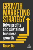 Growth Marketing Strategy - Drive Profits And Sustained Business Growth di Rose Jia edito da Kogan Page Ltd
