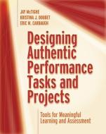 Designing Authentic Performance Tasks and Projects: Tools for Meaningful Learning and Assessment di Jay Mctighe, Kristina J. Doubet, Eric M. Carbaugh edito da ASSN FOR SUPERVISION & CURRICU