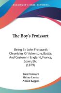 The Boy's Froissart: Being Sir John Froissart's Chronicles of Adventure, Battle, and Custom in England, France, Spain, Etc. (1879) di Jean Froissart edito da Kessinger Publishing