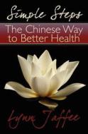 Simple Steps: The Chinese Way to Better Health di Lynn Jaffee edito da Booksurge Publishing