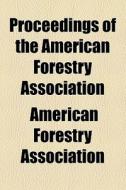 Proceedings Of The American Forestry Association ... di American Forestry Association edito da General Books Llc