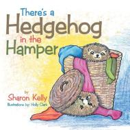 There's a Hedgehog in the Hamper di Sharon Kelly edito da Xlibris