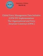 Global Force Management Data Initiative (Gfmdi) Implementation: The Organization and Force Structure Construct (Ofsc) (Dod 8260.03, Volume 2) di Department Of Defense edito da Createspace