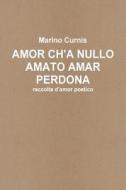 Amor Ch'a Nullo Amato Amar Perdona: Raccolta D'Amor Poetico di Marino Curnis edito da Createspace
