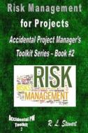 Risk Management for Projects: Accidental Project Manager's Toolkit Series - Book #2 di R. L. Stewart edito da Createspace