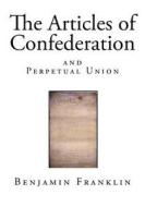 The Articles of Confederation: And Perpetual Union di Benjamin Franklin edito da Createspace