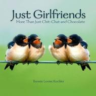Just Girlfriends: More Than Just Chit-Chat and Chocolate di Bonnie Louise Kuchler edito da WILLOW CREEK PR