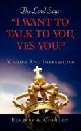 The Lord Says: I Want to Talk to You, Yes You! di Beverly A. Cholley edito da XULON PR