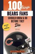 100 Things Bears Fans Should Know & Do Before They Die di Kent Mcdill edito da TRIUMPH BOOKS