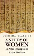 A Study of Women, in Attic Inscriptions di Helen McClees edito da LUSHENA BOOKS INC