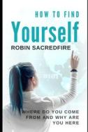 HOW TO FIND YOURSELF: WHERE DO YOU COME di ROBIN SACREDFIRE edito da LIGHTNING SOURCE UK LTD