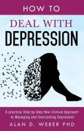 How to Deal with Depression: A Practical Step by Step Non-Clinical Approach to Managing and Overcoming Depression di Alan D. Weber edito da LIGHTNING SOURCE INC
