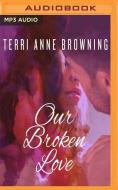 Our Broken Love di TERRI BROWNING edito da Brilliance Audio