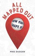 All Mapped Out: How Maps Shape Us di Mike Duggan edito da REAKTION BOOKS