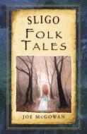 Sligo Folk Tales di Joe McGowan edito da The History Press Ltd