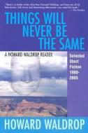 Things Will Never Be the Same: A Howard Waldrop Reader: Selected Short Fiction 1980-2005 di Howard Waldrop edito da OLD EARTH BOOKS