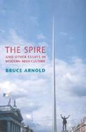 The Spire and Other Essays in Modern Irish Culture di Bruce Arnold edito da LIFFEY PR