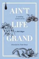 AIN'T LIFE GRAND: A RAMBLING OF SHORT ST di BOB EDGAR edito da LIGHTNING SOURCE UK LTD