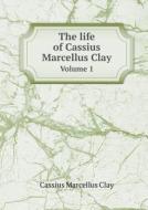The Life Of Cassius Marcellus Clay Volume 1 di Cassius Marcellus Clay edito da Book On Demand Ltd.