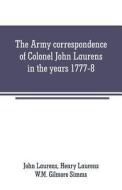 The Army correspondence of Colonel John Laurens in the years 1777-8 di John Laurens, W. M. Gilmore Simms edito da Alpha Editions