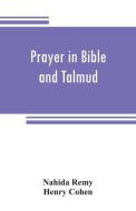 Prayer in Bible and Talmud di Nahida Remy, Henry Cohen edito da Alpha Editions