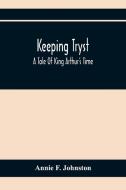 Keeping Tryst; A Tale Of King Arthur'S Time di Annie F. Johnston edito da Alpha Editions