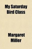 My Saturday Bird Class di Margaret Miller edito da General Books Llc