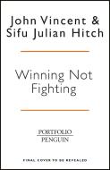 Winning Not Fighting di John Vincent, Sifu Julian Hitch edito da Penguin Books Ltd