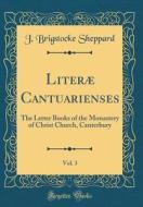 Literae Cantuarienses, Vol. 3: The Letter Books of the Monastery of Christ Church, Canterbury (Classic Reprint) di Joseph Brigstocke Sheppard edito da Forgotten Books