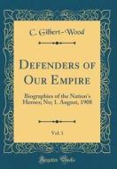 Defenders of Our Empire, Vol. 1: Biographies of the Nation's Heroes; No; 1. August, 1908 (Classic Reprint) di C. Gilbert-Wood edito da Forgotten Books