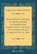 Second Biennial Report of the State Board of Charities and Corrections of the State of California for July 1, 1904, to June 30, 1906 (Classic Reprint) di California State Board of Charities edito da Forgotten Books