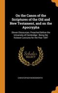 On The Canon Of The Scriptures Of The Old And New Testament, And On The Apocrypha di Christopher Wordsworth edito da Franklin Classics Trade Press