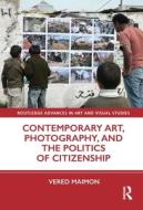 Contemporary Art, Photography, And The Politics Of Citizenship di Vered Maimon edito da Taylor & Francis Ltd