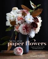 The Fine Art Of Paper Flowers di Tiffanie Turner edito da Watson-Guptill Publications