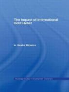 The Impact Of International Debt Relief di A. Geske Dijkstra edito da Taylor & Francis Ltd