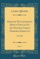 Annales Ecclesiastici Denuo Excusi Et Ad Nostra Usque Tempora Perducti, Vol. 7: 412-448 (Classic Reprint) di Cesare Baronio edito da Forgotten Books