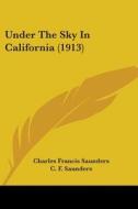 Under the Sky in California (1913) di Charles Francis Saunders edito da Kessinger Publishing