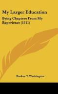My Larger Education: Being Chapters from My Experience (1911) di Booker T. Washington edito da Kessinger Publishing
