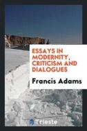 Essays in Modernity, Criticism and Dialogues di Francis Adams edito da LIGHTNING SOURCE INC