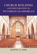 Church Building and Restoration in Victorian Glamorgan, 1837-1901 di Geoffrey R. Orrin edito da University of Wales Press