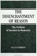 The Disenchantment of Reason di Paul R. Harrison edito da STATE UNIV OF NEW YORK PR
