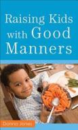 Raising Kids With Good Manners di Donna Jones edito da Baker Publishing Group