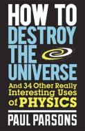 How to Destroy the Universe di Dr. Paul Parsons edito da Quercus Publishing