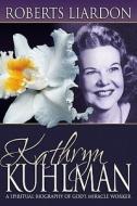 Kathryn Kuhlman: A Spiritual Biography of God's Miracle Worker di Roberts Liardon edito da WHITAKER HOUSE