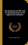 The Ordinance Of 1787, And Dr. Manasseh Cutler As An Agent In Its Formation di William Frederick Poole edito da WENTWORTH PR
