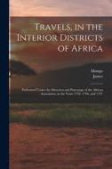Travels, in the Interior Districts of Africa: Performed Under the Direction and Patronage of the African Association, in the Years 1795, 1796, and 179 di Mungo Park, James Rennell edito da LEGARE STREET PR