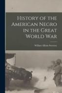 History of the American Negro in the Great World War di William Allison Sweeney edito da LEGARE STREET PR