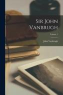 Sir John Vanbrugh; Volume 1 di John Vanbrugh edito da LEGARE STREET PR