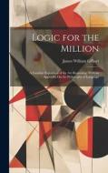 Logic for the Million: A Familiar Exposition of the Art Reasoning. With an Appendix On the Philosophy of Language di James William Gilbart edito da LEGARE STREET PR
