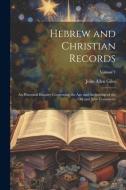 Hebrew and Christian Records: An Historical Enquiry Concerning the Age and Authorship of the Old and New Testaments; Volume 1 di John Allen Giles edito da LEGARE STREET PR